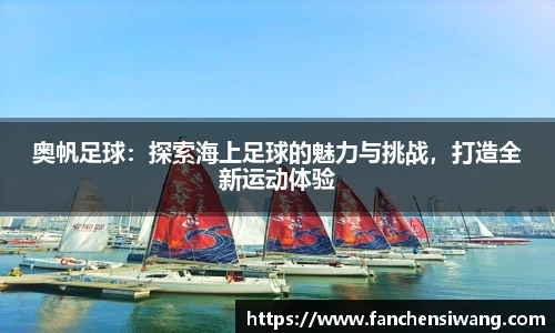 奥帆足球：探索海上足球的魅力与挑战，打造全新运动体验