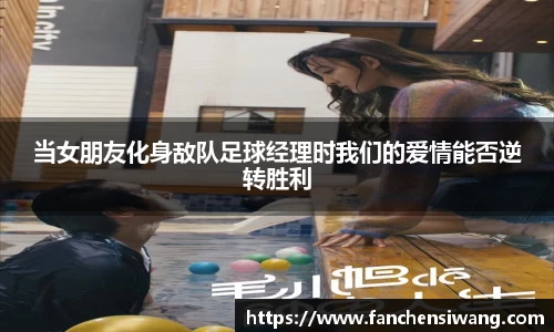 当女朋友化身敌队足球经理时我们的爱情能否逆转胜利